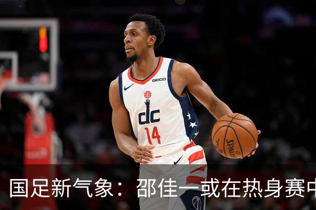 国足新气象：邵佳一或在热身赛中启用年轻新星，备战马尔代夫之战！